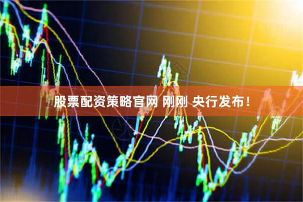 股票配资策略官网 刚刚 央行发布！