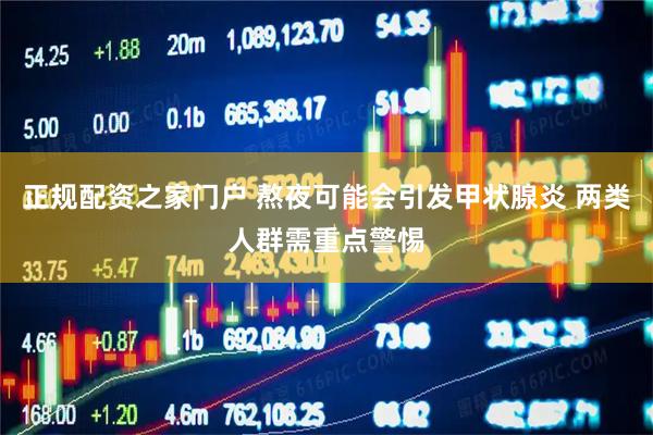 正规配资之家门户 熬夜可能会引发甲状腺炎 两类人群需重点警惕