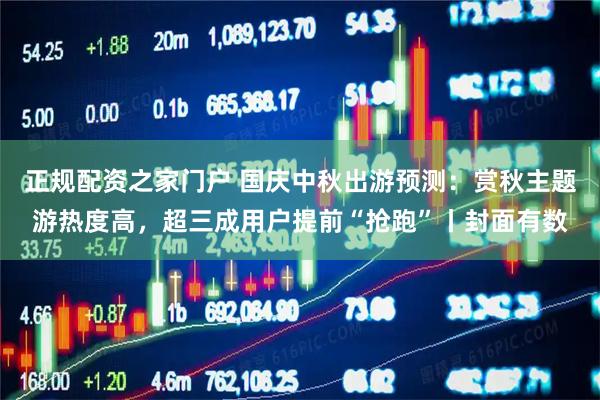 正规配资之家门户 国庆中秋出游预测：赏秋主题游热度高，超三成用户提前“抢跑”丨封面有数