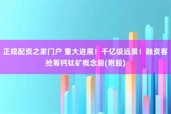 正规配资之家门户 重大进展！千亿级远景！融资客抢筹钙钛矿概念股(附股)